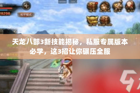 天龙八部3新技能揭秘,私服专属版本必学,这3招让你碾压全服 天龙八部3新技能揭秘,私服专属版本必学,这3招让你碾压全服