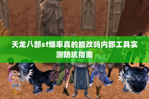 天龙八部sf爆率真的能改吗内部工具实测防坑指南 天龙八部sf爆率真的能改吗内部工具实测防坑指南