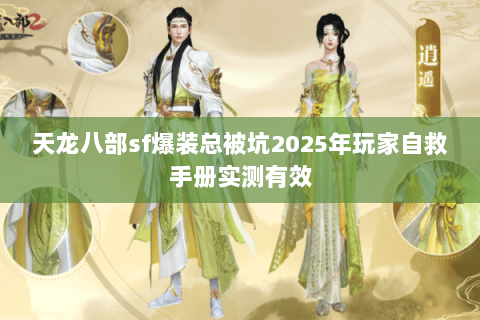 天龙八部sf爆装总被坑2025年玩家自救手册实测有效 天龙八部sf爆装总被坑2025年玩家自救手册实测有效