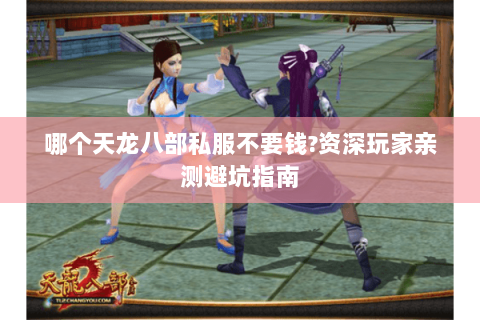 哪个天龙八部私服不要钱?资深玩家亲测避坑指南 哪个天龙八部私服不要钱?资深玩家亲测避坑指南