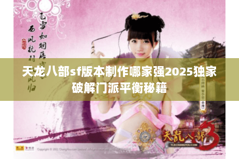 天龙八部sf版本制作哪家强2025独家破解门派平衡秘籍 天龙八部sf版本制作哪家强2025独家破解门派平衡秘籍