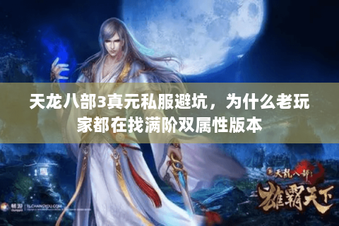 天龙八部3真元私服避坑,为什么老玩家都在找满阶双属性版本 天龙八部3真元私服避坑,为什么老玩家都在找满阶双属性版本