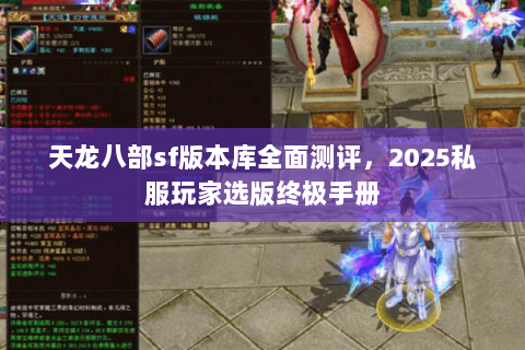天龙八部sf版本库全面测评,2025私服玩家选版终极手册 天龙八部sf版本库全面测评,2025私服玩家选版终极手册