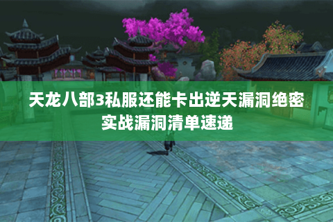 天龙八部3私服还能卡出逆天漏洞绝密实战漏洞清单速递 天龙八部3私服还能卡出逆天漏洞绝密实战漏洞清单速递