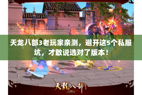 天龙八部3老玩家亲测,避开这5个私服坑,才敢说选对了版本! 天龙八部3老玩家亲测,避开这5个私服坑,才敢说选对了版本!