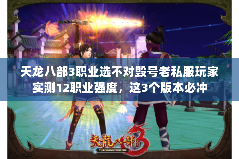 天龙八部3职业选不对毁号老私服玩家实测12职业强度,这3个版本必冲 天龙八部3职业选不对毁号老私服玩家实测12职业强度,这3个版本必冲