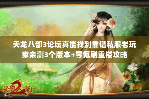 天龙八部3论坛真能找到靠谱私服老玩家亲测3个版本+零氪刷重楼攻略 天龙八部3论坛真能找到靠谱私服老玩家亲测3个版本+零氪刷重楼攻略