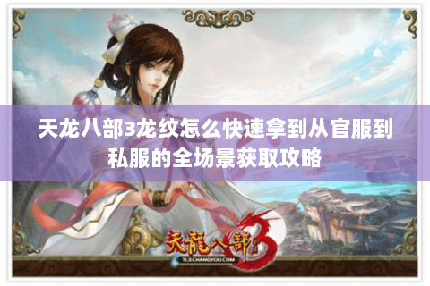 天龙八部3龙纹怎么快速拿到从官服到私服的全场景获取攻略 天龙八部3龙纹怎么快速拿到从官服到私服的全场景获取攻略