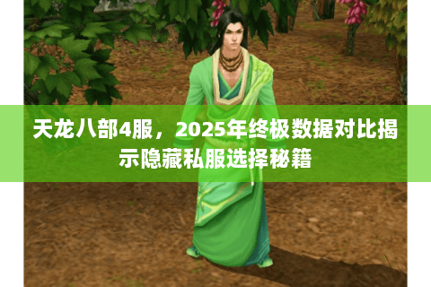 天龙八部4服,2025年终极数据对比揭示隐藏私服选择秘籍 天龙八部4服,2025年终极数据对比揭示隐藏私服选择秘籍