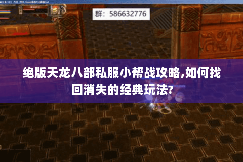 绝版天龙八部私服小帮战攻略,如何找回消失的经典玩法? 绝版天龙八部私服小帮战攻略,如何找回消失的经典玩法?
