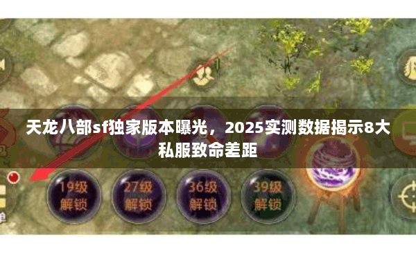 天龙八部sf独家版本曝光,2025实测数据揭示8大私服致命差距 天龙八部sf独家版本曝光,2025实测数据揭示8大私服致命差距