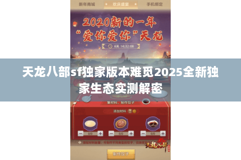 天龙八部sf独家版本难觅2025全新独家生态实测解密 天龙八部sf独家版本难觅2025全新独家生态实测解密