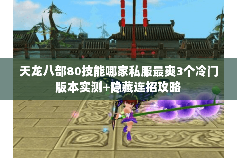 天龙八部80技能哪家私服最爽3个冷门版本实测+隐藏连招攻略 天龙八部80技能哪家私服最爽3个冷门版本实测+隐藏连招攻略