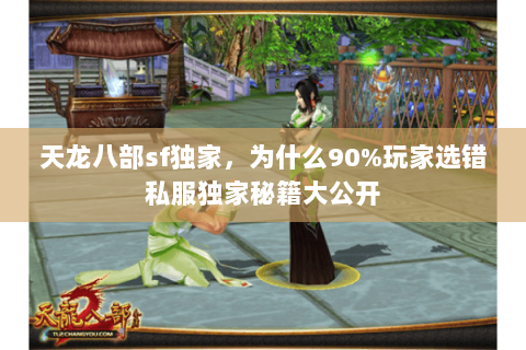 天龙八部sf独家,为什么90%玩家选错私服独家秘籍大公开 天龙八部sf独家,为什么90%玩家选错私服独家秘籍大公开