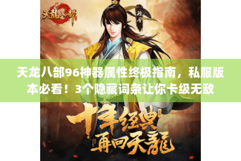 天龙八部96神器属性终极指南,私服版本必看!3个隐藏词条让你卡级无敌 天龙八部96神器属性终极指南,私服版本必看!3个隐藏词条让你卡级无敌