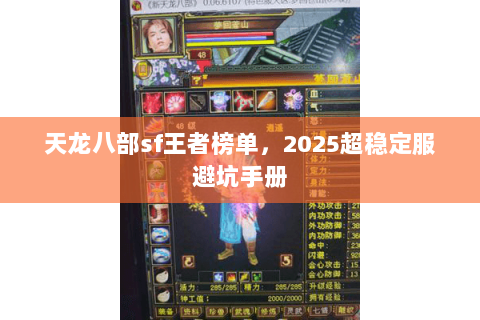 天龙八部sf王者榜单,2025超稳定服避坑手册 天龙八部sf王者榜单,2025超稳定服避坑手册