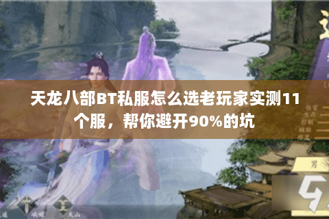 天龙八部BT私服怎么选老玩家实测11个服,帮你避开90%的坑 天龙八部BT私服怎么选老玩家实测11个服,帮你避开90%的坑