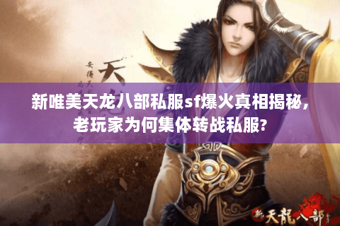 新唯美天龙八部私服sf爆火真相揭秘,老玩家为何集体转战私服? 新唯美天龙八部私服sf爆火真相揭秘,老玩家为何集体转战私服?