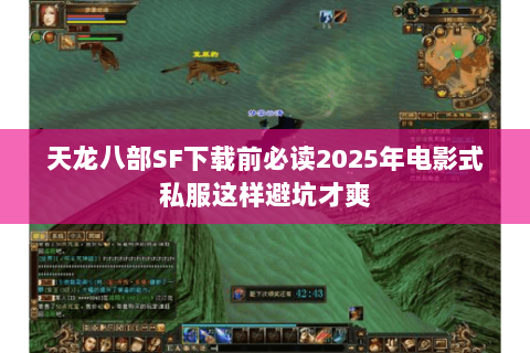 天龙八部SF下载前必读2025年电影式私服这样避坑才爽 天龙八部SF下载前必读2025年电影式私服这样避坑才爽