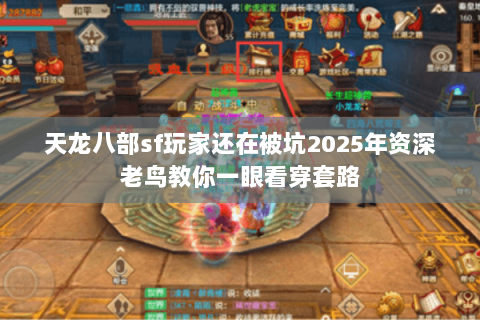 天龙八部sf玩家还在被坑2025年资深老鸟教你一眼看穿套路 天龙八部sf玩家还在被坑2025年资深老鸟教你一眼看穿套路