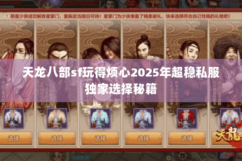 天龙八部sf玩得烦心2025年超稳私服独家选择秘籍 天龙八部sf玩得烦心2025年超稳私服独家选择秘籍