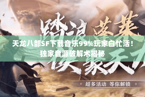 天龙八部SF下载音乐99%玩家白忙活!独家音源破解术揭秘 天龙八部SF下载音乐99%玩家白忙活!独家音源破解术揭秘