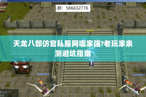 天龙八部仿官私服网哪家强?老玩家亲测避坑指南 天龙八部仿官私服网哪家强?老玩家亲测避坑指南