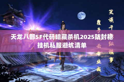 天龙八部SF代码暗藏杀机2025防封稳挂机私服避坑清单 天龙八部SF代码暗藏杀机2025防封稳挂机私服避坑清单