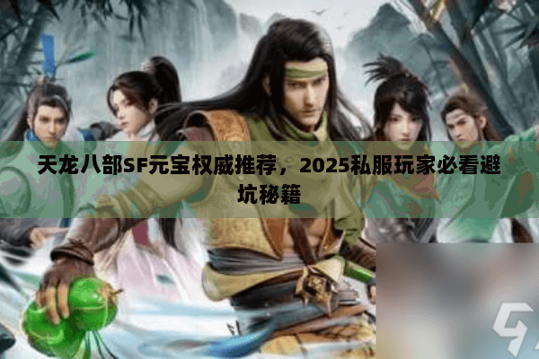 天龙八部SF元宝权威推荐,2025私服玩家必看避坑秘籍 天龙八部SF元宝权威推荐,2025私服玩家必看避坑秘籍