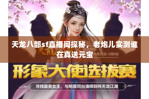 天龙八部sf直播间探秘,老炮儿实测谁在真送元宝 天龙八部sf直播间探秘,老炮儿实测谁在真送元宝