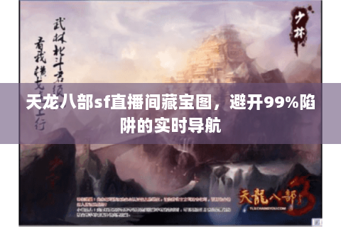 天龙八部sf直播间藏宝图,避开99%陷阱的实时导航 天龙八部sf直播间藏宝图,避开99%陷阱的实时导航