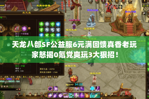 天龙八部SF公益服6元满回馈真香老玩家怒揭0氪党爽玩3大狠招! 天龙八部SF公益服6元满回馈真香老玩家怒揭0氪党爽玩3大狠招!