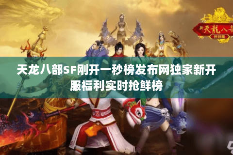 天龙八部SF刚开一秒榜发布网独家新开服福利实时抢鲜榜