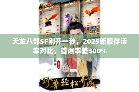天龙八部SF刚开一秒，2025新服存活率对比，首爆率差300%
