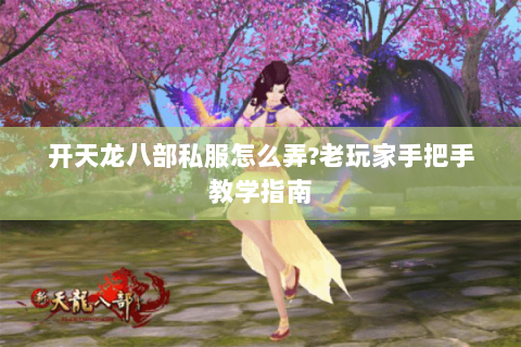 开天龙八部私服怎么弄?老玩家手把手教学指南 开天龙八部私服怎么弄?老玩家手把手教学指南
