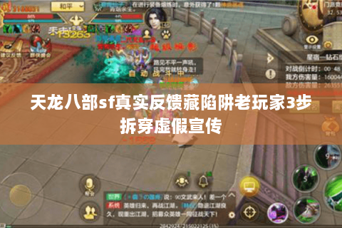 天龙八部sf真实反馈藏陷阱老玩家3步拆穿虚假宣传 天龙八部sf真实反馈藏陷阱老玩家3步拆穿虚假宣传