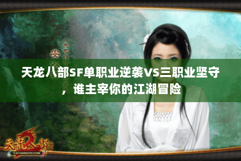 天龙八部SF单职业逆袭VS三职业坚守,谁主宰你的江湖冒险 天龙八部SF单职业逆袭VS三职业坚守,谁主宰你的江湖冒险