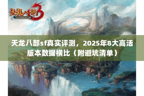天龙八部sf真实评测，2025年8大高活版本数据横比（附避坑清单）