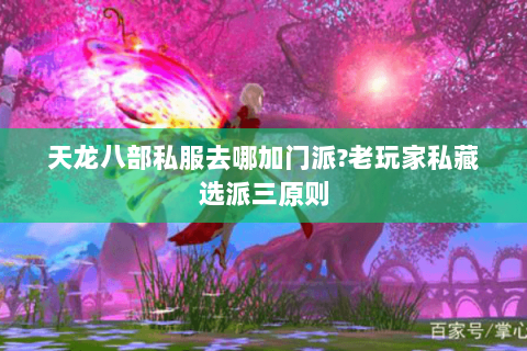 天龙八部私服去哪加门派?老玩家私藏选派三原则 天龙八部私服去哪加门派?老玩家私藏选派三原则