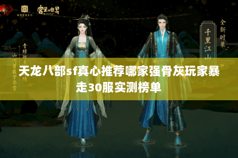 天龙八部sf真心推荐哪家强骨灰玩家暴走30服实测榜单 天龙八部sf真心推荐哪家强骨灰玩家暴走30服实测榜单