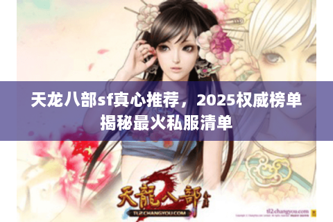 天龙八部sf真心推荐，2025权威榜单揭秘最火私服清单