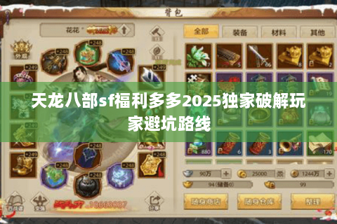 天龙八部sf福利多多2025独家破解玩家避坑路线 天龙八部sf福利多多2025独家破解玩家避坑路线