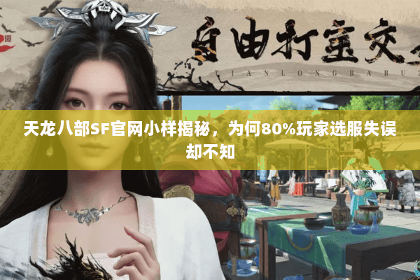 天龙八部SF官网小样揭秘,为何80%玩家选服失误却不知 天龙八部SF官网小样揭秘,为何80%玩家选服失误却不知
