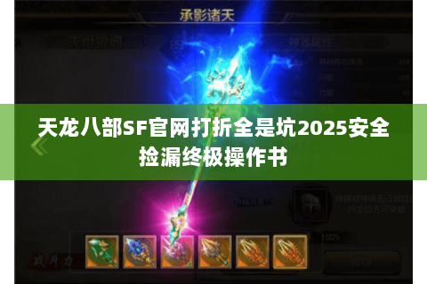 天龙八部SF官网打折全是坑2025安全捡漏终极操作书 天龙八部SF官网打折全是坑2025安全捡漏终极操作书