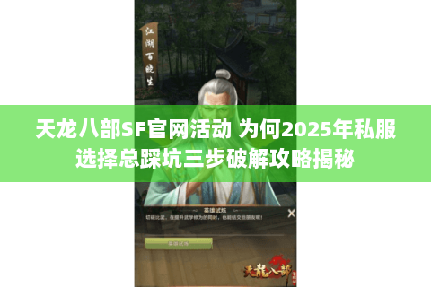 天龙八部SF官网活动 为何2025年私服选择总踩坑三步破解攻略揭秘 天龙八部SF官网活动 为何2025年私服选择总踩坑三步破解攻略揭秘