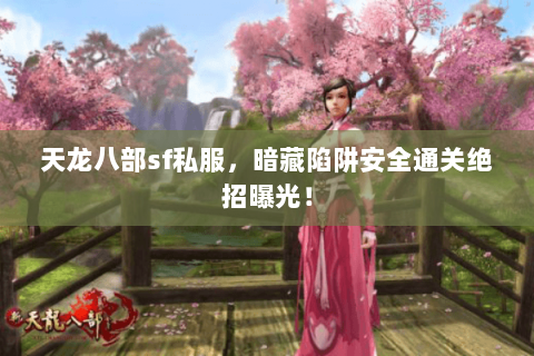 天龙八部sf私服,暗藏陷阱安全通关绝招曝光! 天龙八部sf私服,暗藏陷阱安全通关绝招曝光!