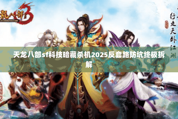 天龙八部sf科技暗藏杀机2025反套路防坑终极拆解 天龙八部sf科技暗藏杀机2025反套路防坑终极拆解