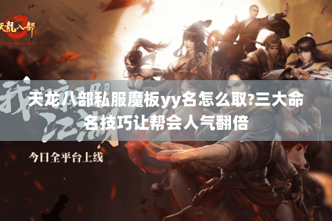 天龙八部私服魔板yy名怎么取?三大命名技巧让帮会人气翻倍