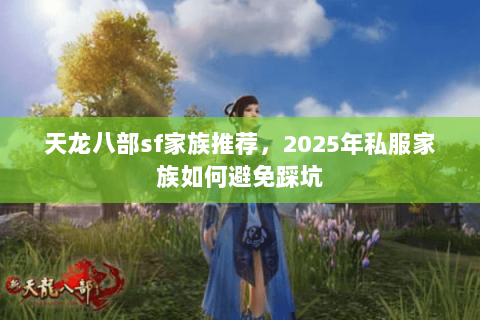 天龙八部sf家族推荐，2025年私服家族如何避免踩坑
