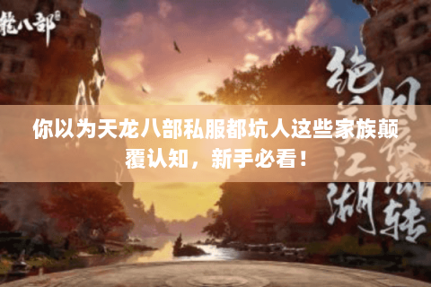 你以为天龙八部私服都坑人这些家族颠覆认知,新手必看! 你以为天龙八部私服都坑人这些家族颠覆认知,新手必看!
